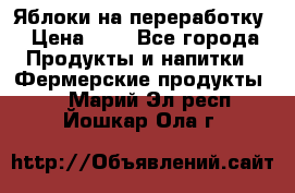 Яблоки на переработку › Цена ­ 7 - Все города Продукты и напитки » Фермерские продукты   . Марий Эл респ.,Йошкар-Ола г.